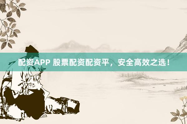 配资APP 股票配资配资平，安全高效之选！