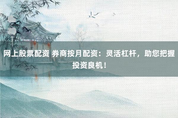 网上股票配资 券商按月配资：灵活杠杆，助您把握投资良机！