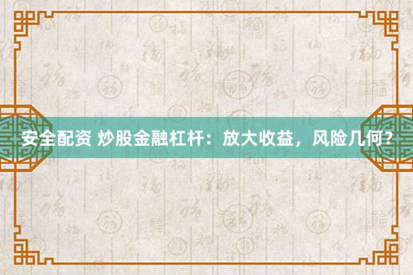 安全配资 炒股金融杠杆：放大收益，风险几何？
