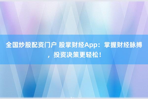 全国炒股配资门户 股掌财经App：掌握财经脉搏，投资决策更轻松！