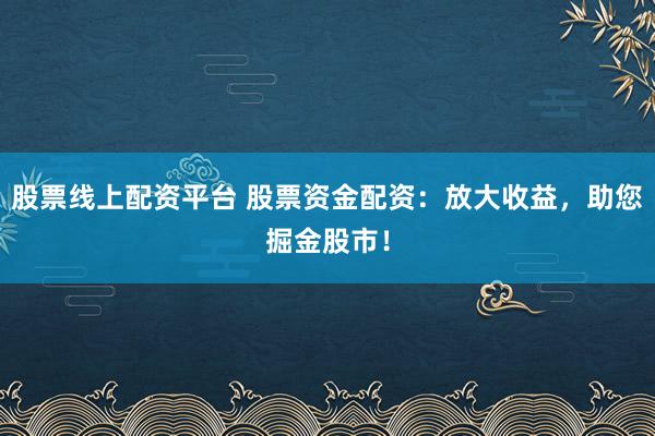 股票线上配资平台 股票资金配资：放大收益，助您掘金股市！