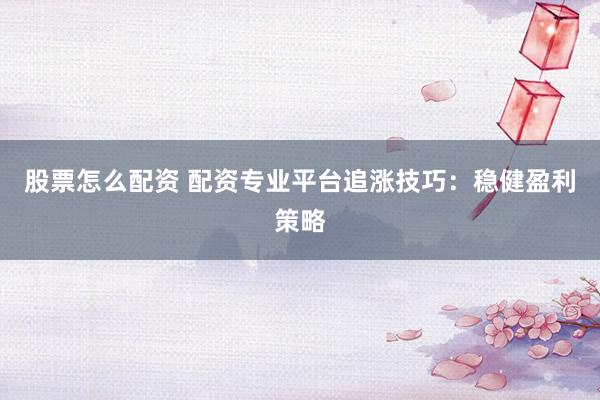 股票怎么配资 配资专业平台追涨技巧：稳健盈利策略