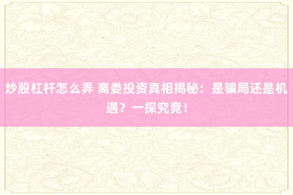 炒股杠杆怎么弄 离娄投资真相揭秘：是骗局还是机遇？一探究竟！