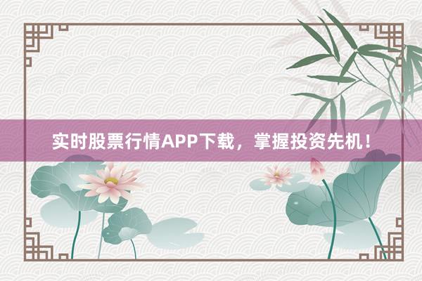 实时股票行情APP下载，掌握投资先机！