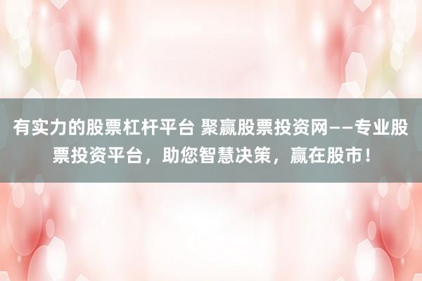 有实力的股票杠杆平台 聚赢股票投资网——专业股票投资平台，助您智慧决策，赢在股市！