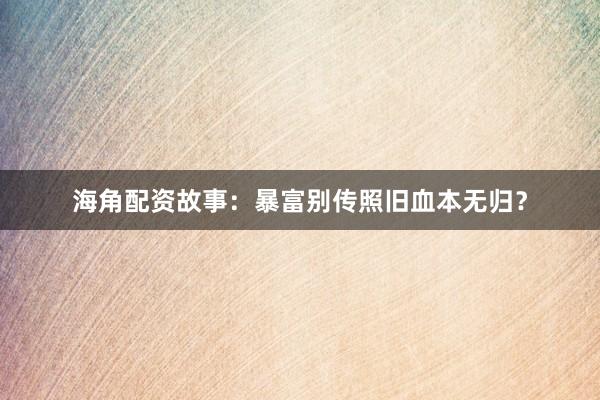 海角配资故事：暴富别传照旧血本无归？