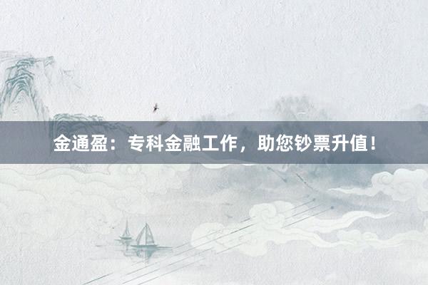 金通盈：专科金融工作，助您钞票升值！