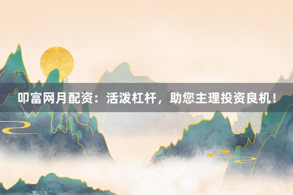 叩富网月配资：活泼杠杆，助您主理投资良机！