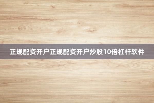 正规配资开户正规配资开户炒股10倍杠杆软件