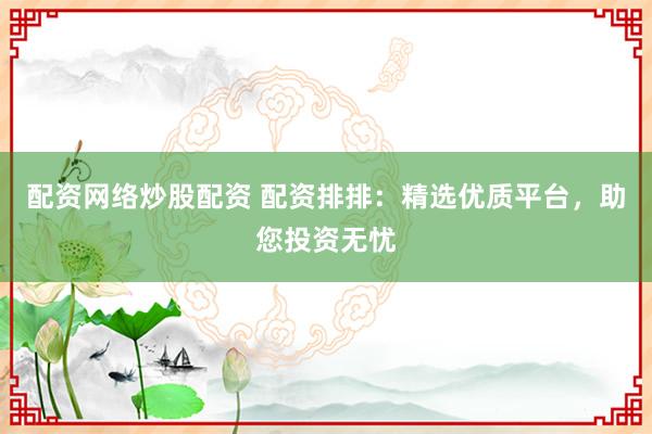 配资网络炒股配资 配资排排：精选优质平台，助您投资无忧