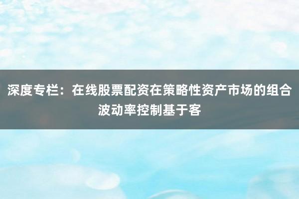 深度专栏：在线股票配资在策略性资产市场的组合波动率控制基于客