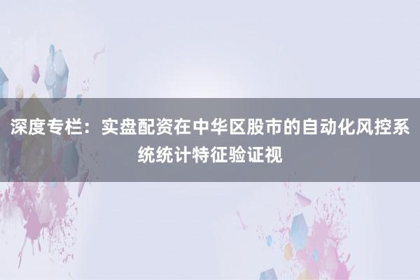 深度专栏：实盘配资在中华区股市的自动化风控系统统计特征验证视
